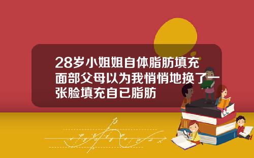 28岁小姐姐自体脂肪填充面部父母以为我悄悄地换了一张脸填充自已脂肪