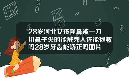 28岁河北女孩隆鼻被一刀切鼻子尖的能戳死人还能拯救吗28岁牙齿能矫正吗图片