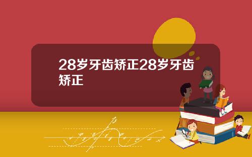 28岁牙齿矫正28岁牙齿矫正
