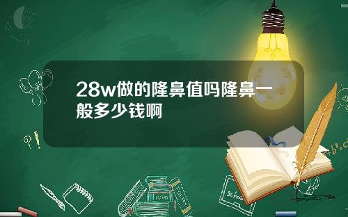 28w做的隆鼻值吗隆鼻一般多少钱啊