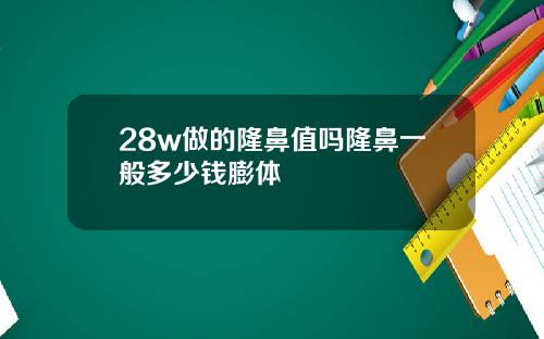 28w做的隆鼻值吗隆鼻一般多少钱膨体