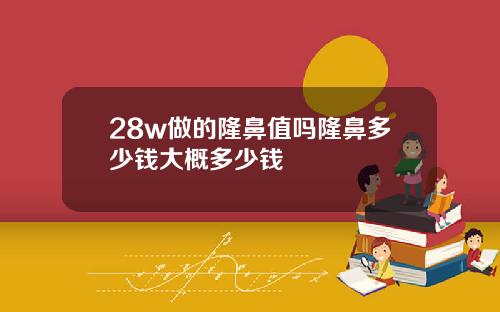 28w做的隆鼻值吗隆鼻多少钱大概多少钱