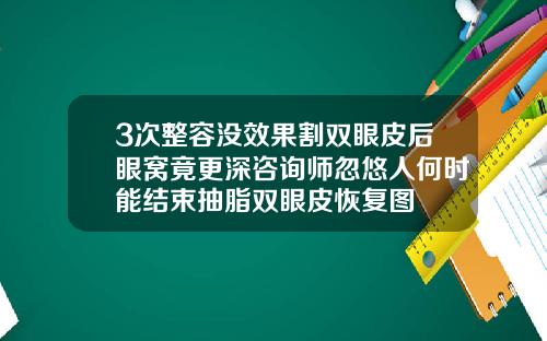 3次整容没效果割双眼皮后眼窝竟更深咨询师忽悠人何时能结束抽脂双眼皮恢复图