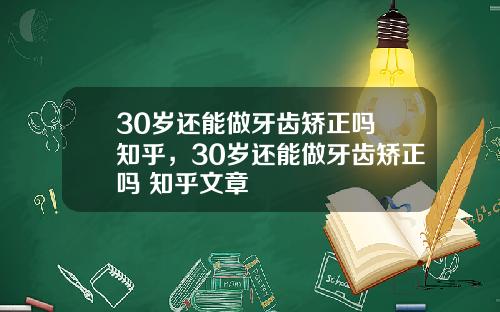 30岁还能做牙齿矫正吗 知乎，30岁还能做牙齿矫正吗 知乎文章