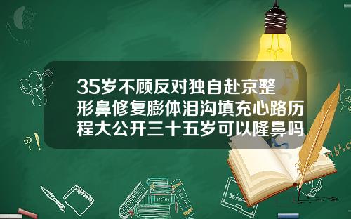35岁不顾反对独自赴京整形鼻修复膨体泪沟填充心路历程大公开三十五岁可以隆鼻吗