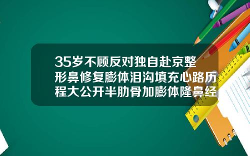 35岁不顾反对独自赴京整形鼻修复膨体泪沟填充心路历程大公开半肋骨加膨体隆鼻经历