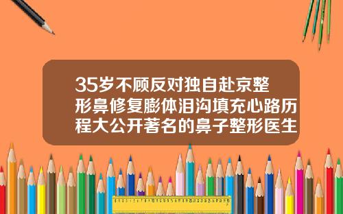 35岁不顾反对独自赴京整形鼻修复膨体泪沟填充心路历程大公开著名的鼻子整形医生