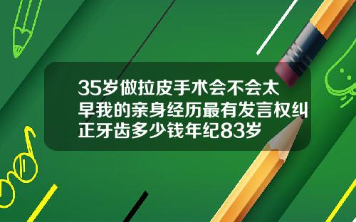 35岁做拉皮手术会不会太早我的亲身经历最有发言权纠正牙齿多少钱年纪83岁