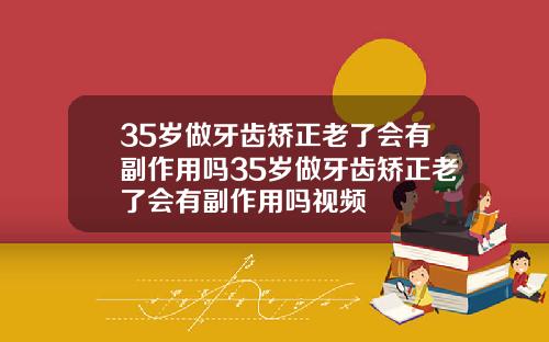 35岁做牙齿矫正老了会有副作用吗35岁做牙齿矫正老了会有副作用吗视频