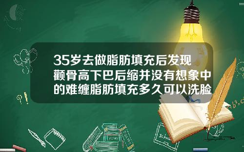 35岁去做脂肪填充后发现颧骨高下巴后缩并没有想象中的难缠脂肪填充多久可以洗脸
