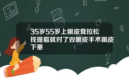 35岁55岁上眼皮耷拉松找提眉就对了双眼皮手术眼皮下垂