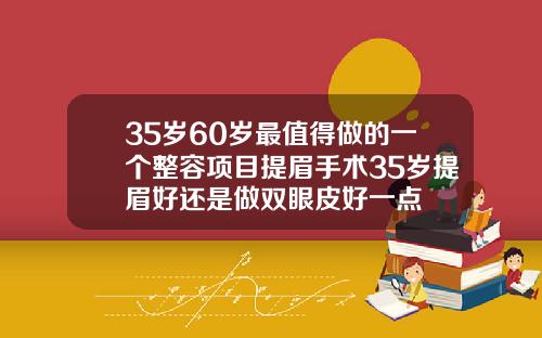 35岁60岁最值得做的一个整容项目提眉手术35岁提眉好还是做双眼皮好一点