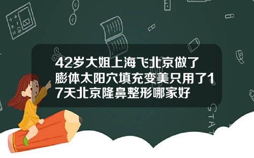 42岁大姐上海飞北京做了膨体太阳穴填充变美只用了17天北京隆鼻整形哪家好