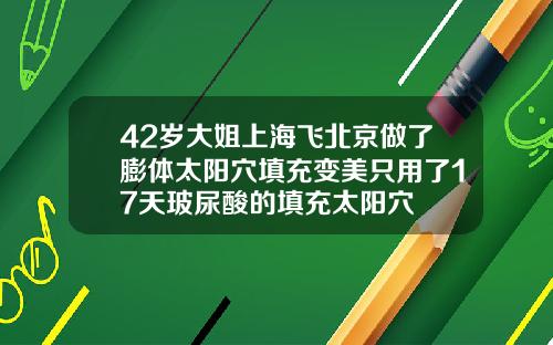 42岁大姐上海飞北京做了膨体太阳穴填充变美只用了17天玻尿酸的填充太阳穴