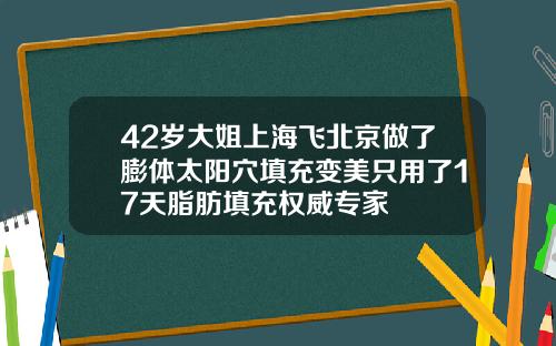 42岁大姐上海飞北京做了膨体太阳穴填充变美只用了17天脂肪填充权威专家