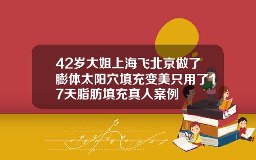 42岁大姐上海飞北京做了膨体太阳穴填充变美只用了17天脂肪填充真人案例