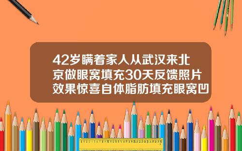 42岁瞒着家人从武汉来北京做眼窝填充30天反馈照片效果惊喜自体脂肪填充眼窝凹陷可以维持多久吸收