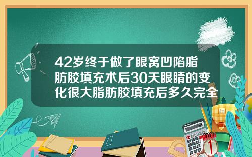 42岁终于做了眼窝凹陷脂肪胶填充术后30天眼睛的变化很大脂肪胶填充后多久完全吸收