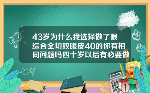 43岁为什么我选择做了眼综合全切双眼皮40的你有相同问题吗四十岁以后有必要做双眼皮吗