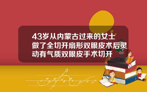 43岁从内蒙古过来的女士做了全切开扇形双眼皮术后灵动有气质双眼皮手术切开