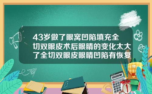 43岁做了眼窝凹陷填充全切双眼皮术后眼睛的变化太大了全切双眼皮眼睛凹陷有恢复好的吗