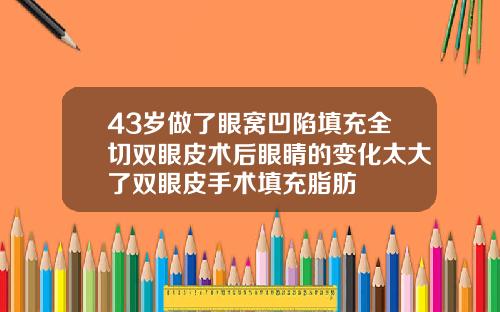 43岁做了眼窝凹陷填充全切双眼皮术后眼睛的变化太大了双眼皮手术填充脂肪