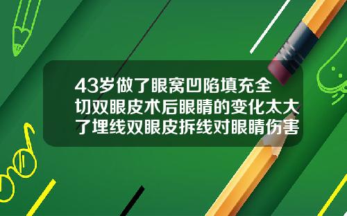 43岁做了眼窝凹陷填充全切双眼皮术后眼睛的变化太大了埋线双眼皮拆线对眼睛伤害大吗视频