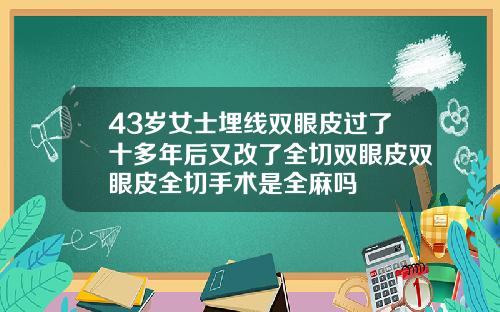 43岁女士埋线双眼皮过了十多年后又改了全切双眼皮双眼皮全切手术是全麻吗