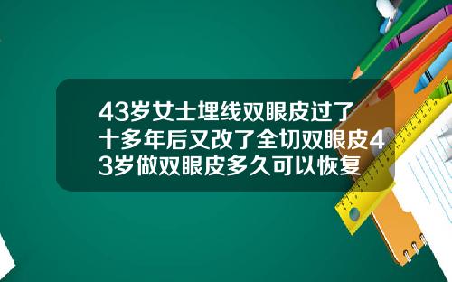 43岁女士埋线双眼皮过了十多年后又改了全切双眼皮43岁做双眼皮多久可以恢复