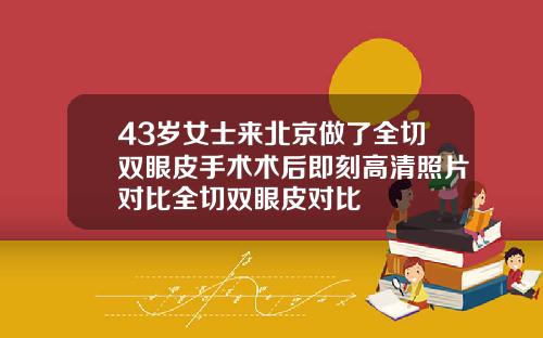 43岁女士来北京做了全切双眼皮手术术后即刻高清照片对比全切双眼皮对比