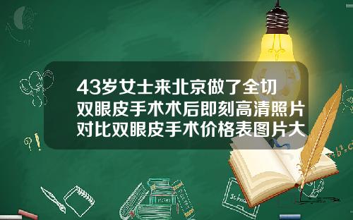 43岁女士来北京做了全切双眼皮手术术后即刻高清照片对比双眼皮手术价格表图片大全