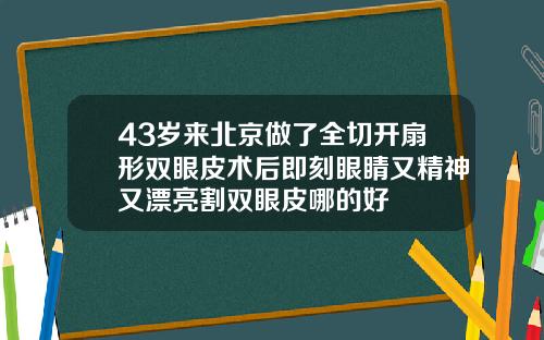43岁来北京做了全切开扇形双眼皮术后即刻眼睛又精神又漂亮割双眼皮哪的好