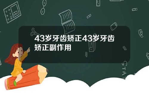 43岁牙齿矫正43岁牙齿矫正副作用