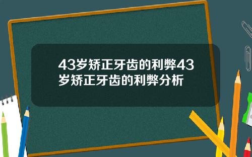 43岁矫正牙齿的利弊43岁矫正牙齿的利弊分析