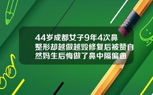 44岁成都女子9年4次鼻整形却越做越毁修复后被赞自然妈生后悔做了鼻中隔偏曲