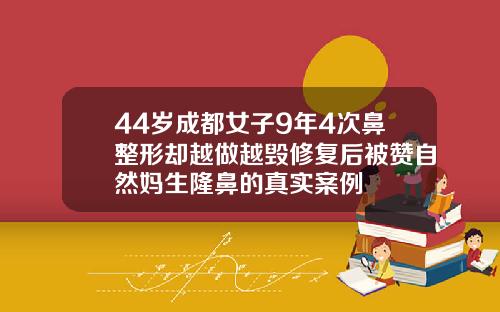 44岁成都女子9年4次鼻整形却越做越毁修复后被赞自然妈生隆鼻的真实案例