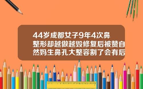 44岁成都女子9年4次鼻整形却越做越毁修复后被赞自然妈生鼻孔大整容割了会有后遗症吗