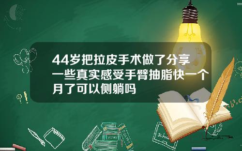 44岁把拉皮手术做了分享一些真实感受手臂抽脂快一个月了可以侧躺吗