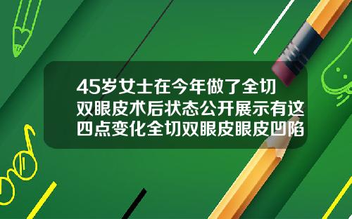 45岁女士在今年做了全切双眼皮术后状态公开展示有这四点变化全切双眼皮眼皮凹陷怎么回事