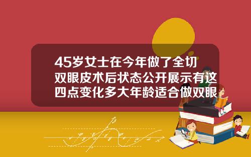 45岁女士在今年做了全切双眼皮术后状态公开展示有这四点变化多大年龄适合做双眼皮全切