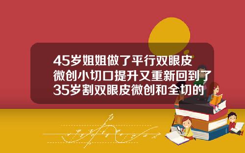 45岁姐姐做了平行双眼皮微创小切口提升又重新回到了35岁割双眼皮微创和全切的区别图片