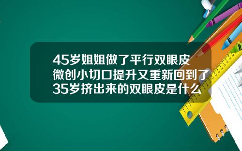 45岁姐姐做了平行双眼皮微创小切口提升又重新回到了35岁挤出来的双眼皮是什么