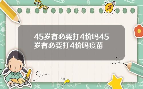 45岁有必要打4价吗45岁有必要打4价吗疫苗