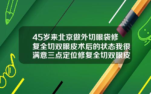 45岁来北京做外切眼袋修复全切双眼皮术后的状态我很满意三点定位修复全切双眼皮案例