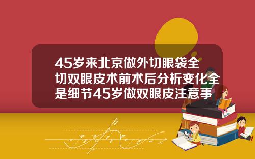 45岁来北京做外切眼袋全切双眼皮术前术后分析变化全是细节45岁做双眼皮注意事项和禁忌