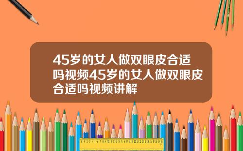 45岁的女人做双眼皮合适吗视频45岁的女人做双眼皮合适吗视频讲解