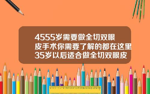 4555岁需要做全切双眼皮手术你需要了解的都在这里35岁以后适合做全切双眼皮