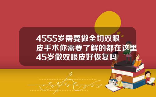 4555岁需要做全切双眼皮手术你需要了解的都在这里45岁做双眼皮好恢复吗