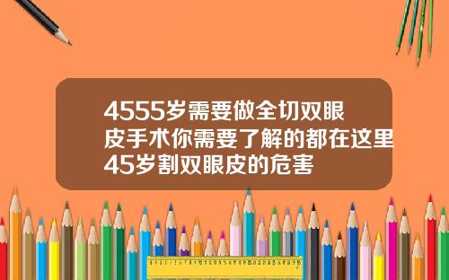 4555岁需要做全切双眼皮手术你需要了解的都在这里45岁割双眼皮的危害