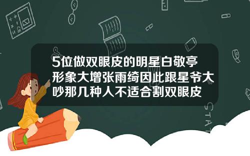 5位做双眼皮的明星白敬亭形象大增张雨绮因此跟星爷大吵那几种人不适合割双眼皮